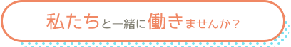 私たちと一緒に働きませんか？